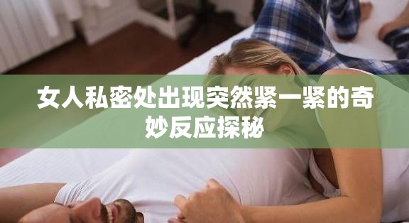 女人私密处出现突然紧一紧的奇妙反应探秘