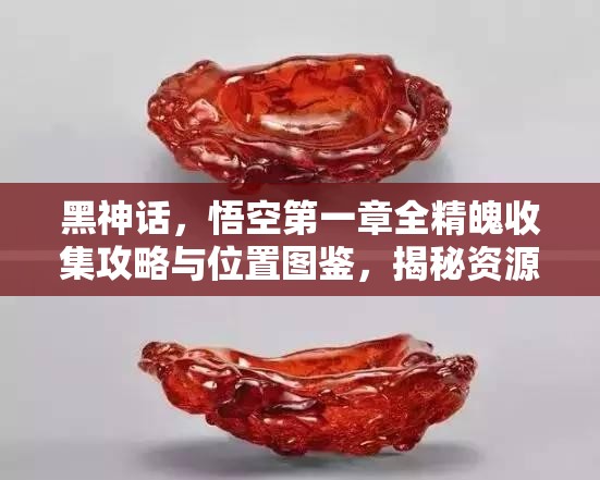 黑神话，悟空第一章全精魄收集攻略与位置图鉴，揭秘资源管理的艺术之道