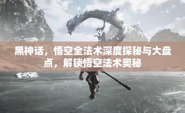 黑神话，悟空全法术深度探秘与大盘点，解锁悟空法术奥秘