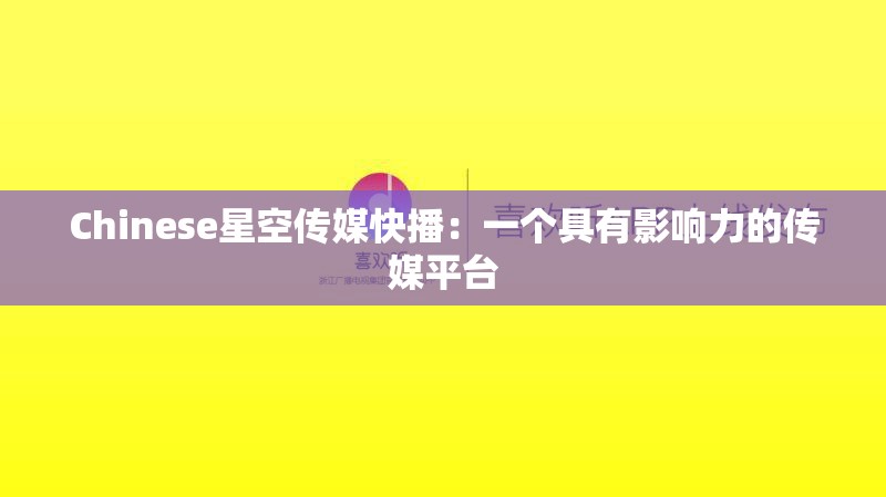Chinese星空传媒快播：一个具有影响力的传媒平台