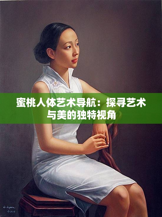 蜜桃人体艺术导航：探寻艺术与美的独特视角