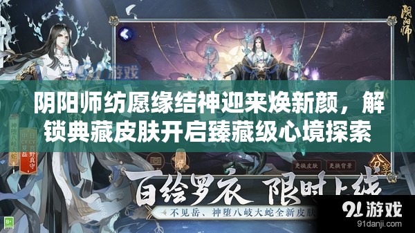 阴阳师纺愿缘结神迎来焕新颜，解锁典藏皮肤开启臻藏级心境探索之旅