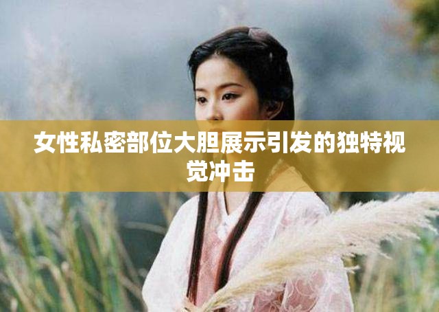 女性私密部位大胆展示引发的独特视觉冲击