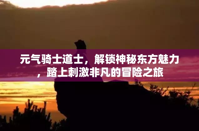 元气骑士道士，解锁神秘东方魅力，踏上刺激非凡的冒险之旅