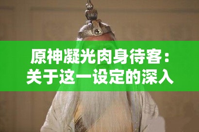 原神凝光肉身待客：关于这一设定的深入探讨与分析