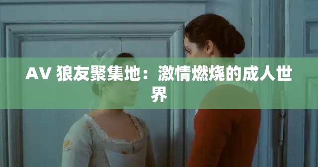 AV 狼友聚集地：激情燃烧的成人世界