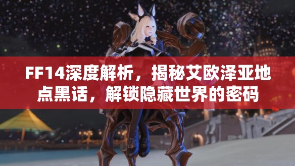 FF14深度解析，揭秘艾欧泽亚地点黑话，解锁隐藏世界的密码