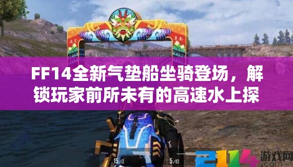 FF14全新气垫船坐骑登场，解锁玩家前所未有的高速水上探险之旅
