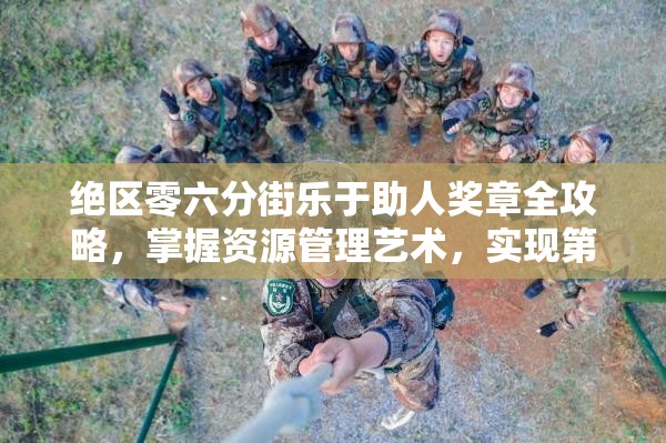 绝区零六分街乐于助人奖章全攻略，掌握资源管理艺术，实现第二页奖章全收集