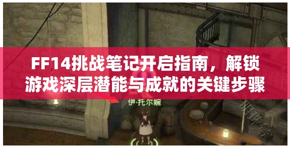 FF14挑战笔记开启指南，解锁游戏深层潜能与成就的关键步骤详解