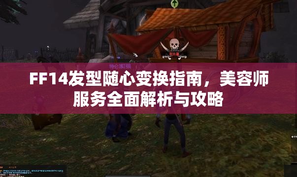 FF14发型随心变换指南，美容师服务全面解析与攻略