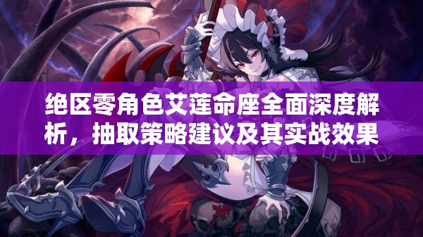 绝区零角色艾莲命座全面深度解析，抽取策略建议及其实战效果大揭秘