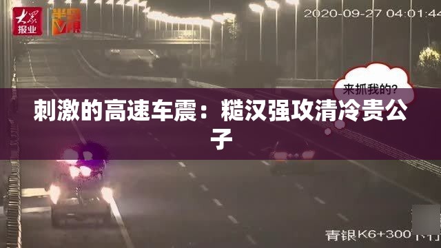 刺激的高速车震：糙汉强攻清冷贵公子