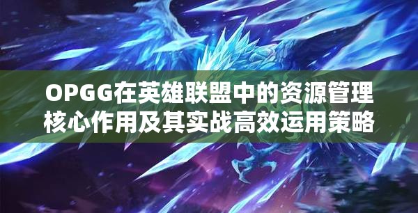 OPGG在英雄联盟中的资源管理核心作用及其实战高效运用策略解析