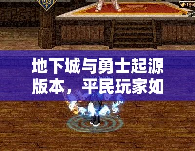 地下城与勇士起源版本，平民玩家如何挑选并推荐最强职业攻略