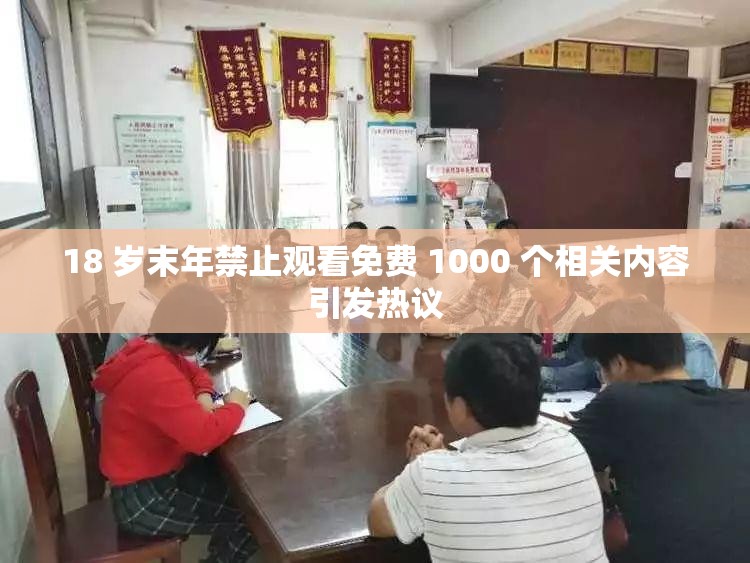 18 岁末年禁止观看免费 1000 个相关内容引发热议