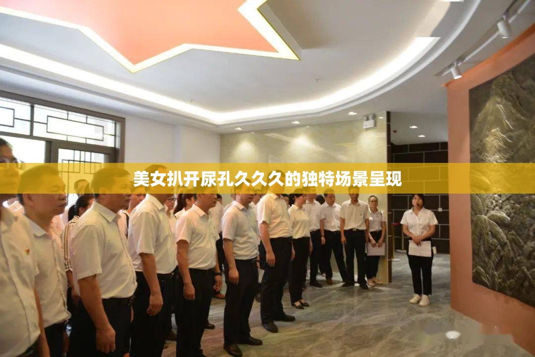 美女扒开尿孔久久久的独特场景呈现