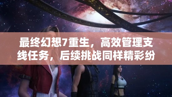 最终幻想7重生，高效管理支线任务，后续挑战同样精彩纷呈
