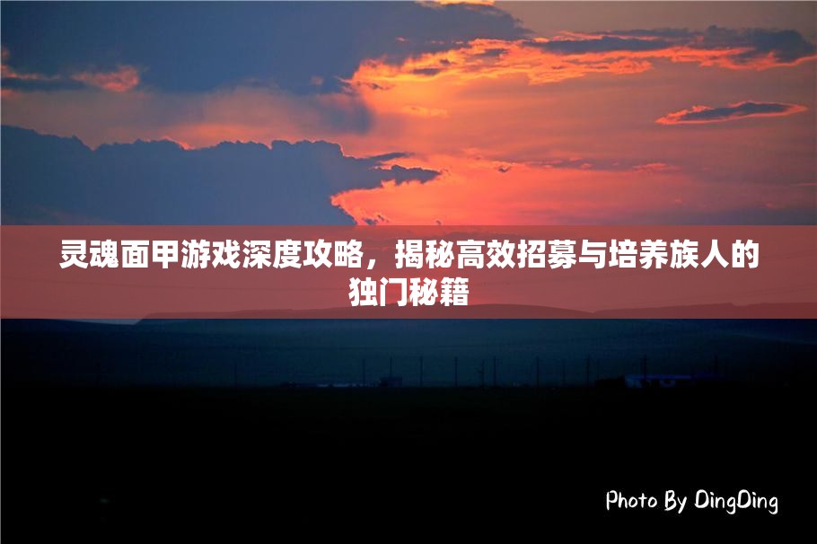 灵魂面甲游戏深度攻略，揭秘高效招募与培养族人的独门秘籍