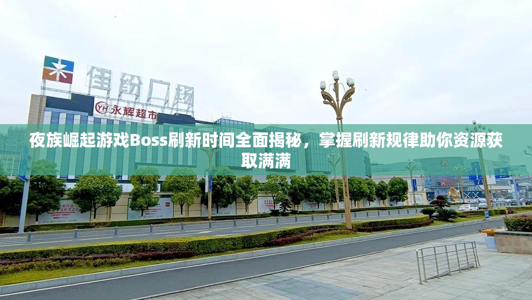 夜族崛起游戏Boss刷新时间全面揭秘，掌握刷新规律助你资源获取满满