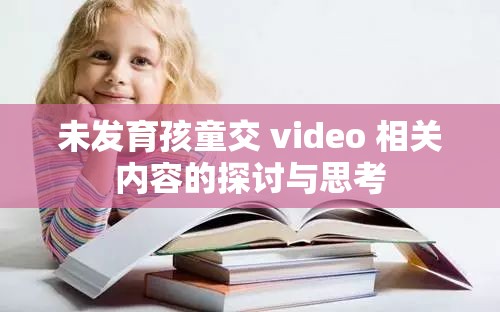 未发育孩童交 video 相关内容的探讨与思考