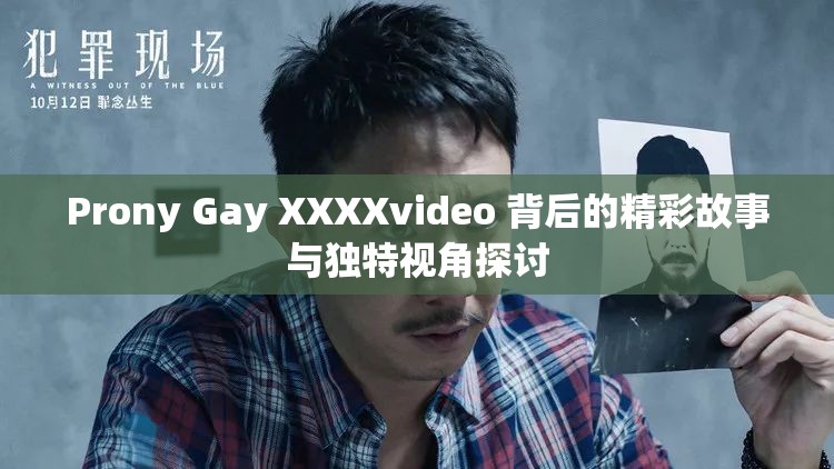 Prony Gay XXXXvideo 背后的精彩故事与独特视角探讨