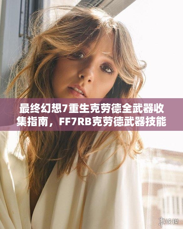 最终幻想7重生克劳德全武器收集指南，FF7RB克劳德武器技能属性及获得全面攻略