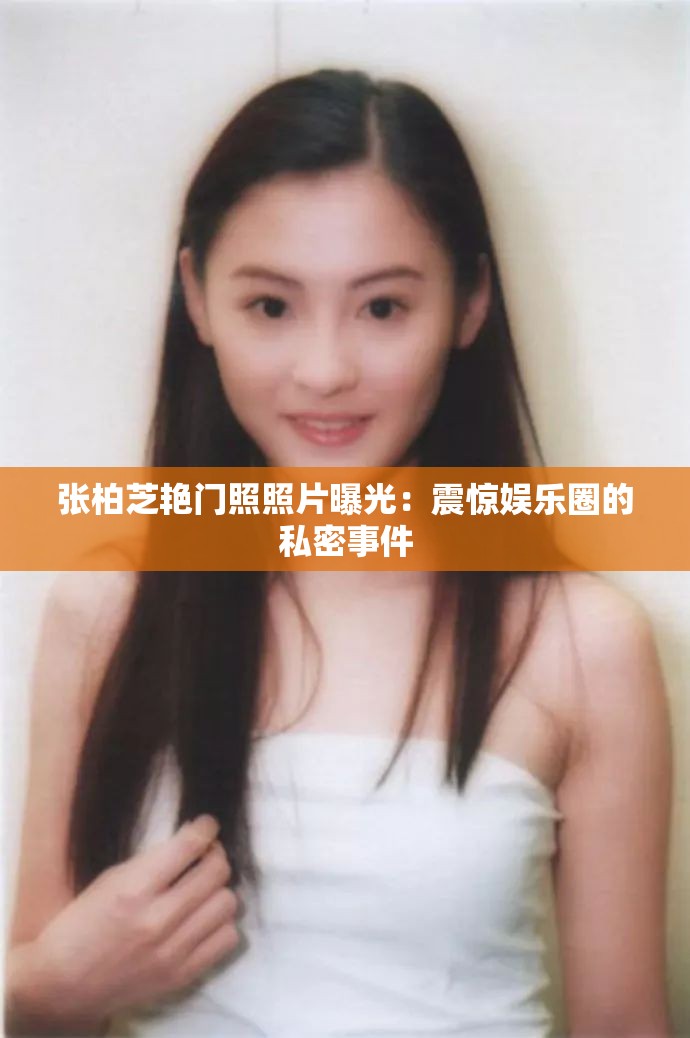 张柏芝艳门照照片曝光：震惊娱乐圈的私密事件