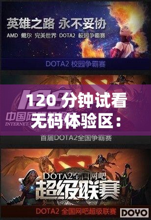 120 分钟试看无码体验区：一次畅爽的视觉盛宴
