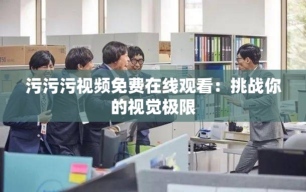 污污污视频免费在线观看：挑战你的视觉极限