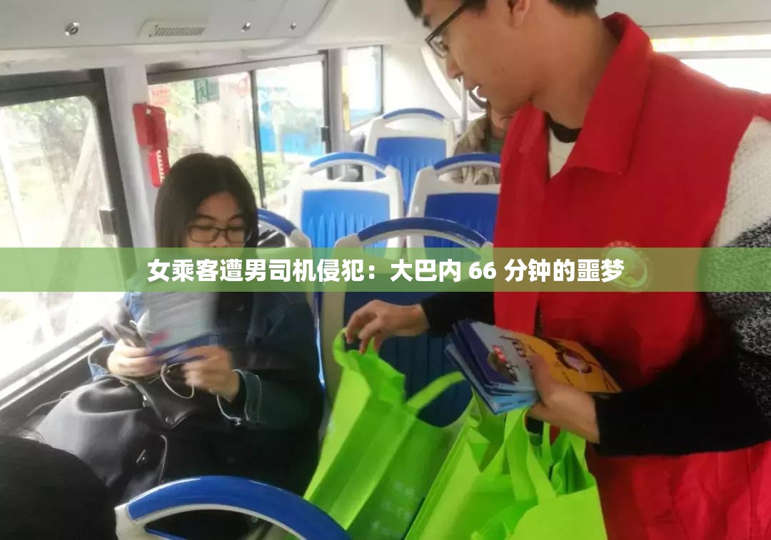 女乘客遭男司机侵犯：大巴内 66 分钟的噩梦