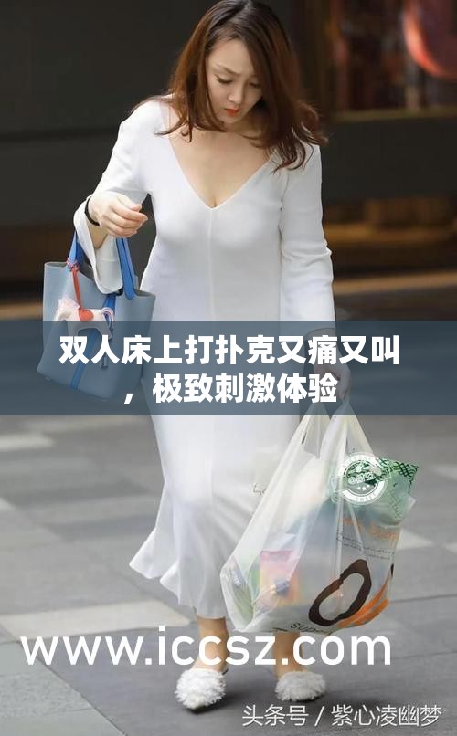 双人床上打扑克又痛又叫，极致刺激体验