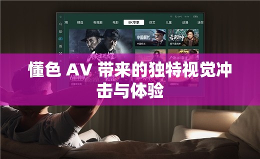 懂色 AV 带来的独特视觉冲击与体验
