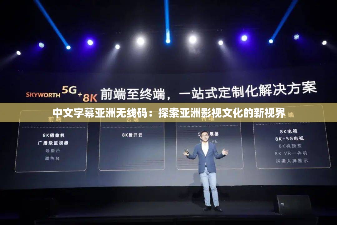 中文字幕亚洲无线码：探索亚洲影视文化的新视界