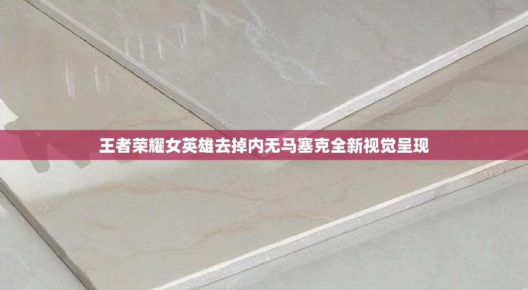 王者荣耀女英雄去掉内无马塞克全新视觉呈现