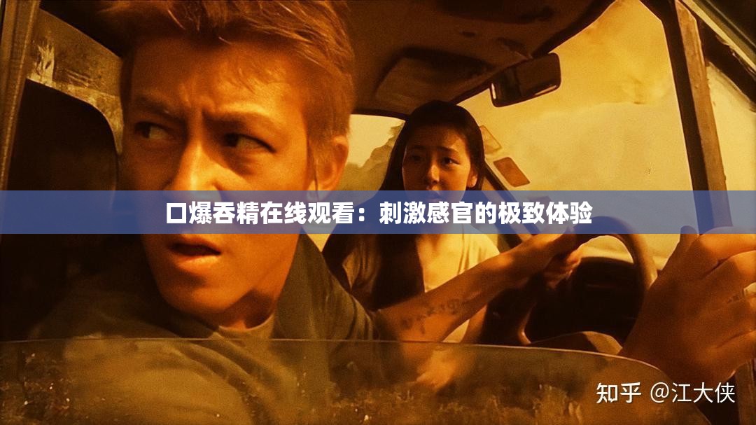 口爆吞精在线观看：刺激感官的极致体验