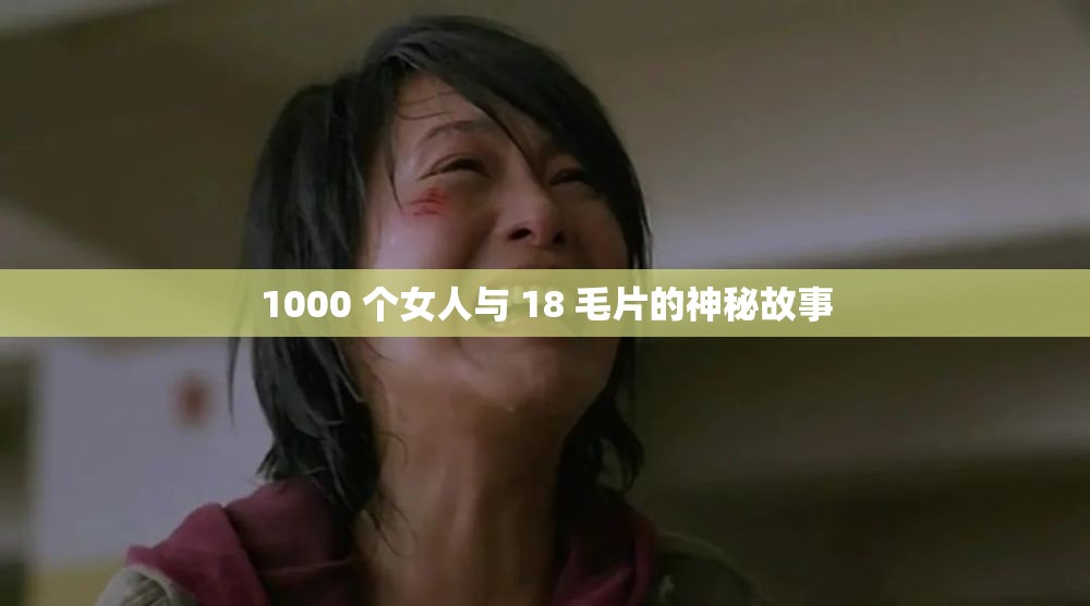 1000 个女人与 18 毛片的神秘故事