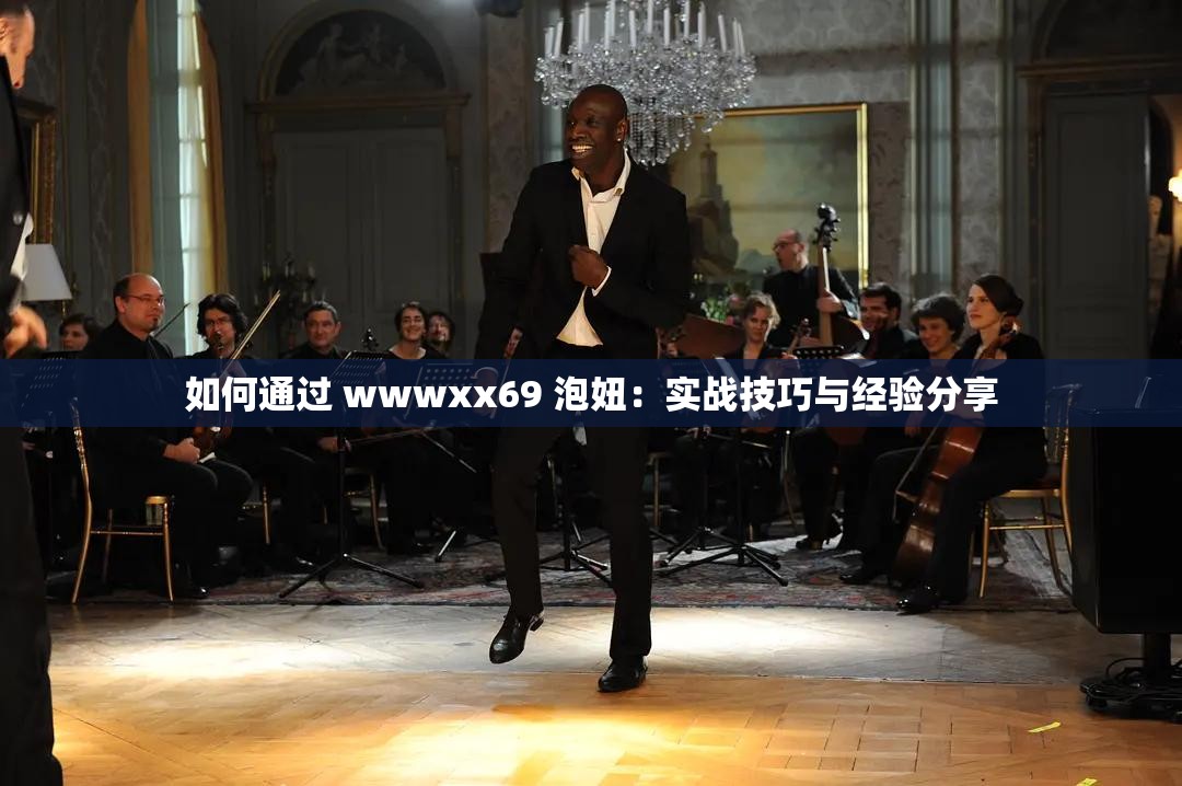 如何通过 wwwxx69 泡妞：实战技巧与经验分享
