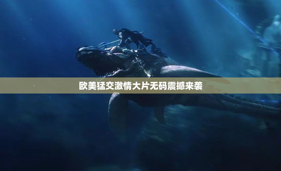 欧美猛交激情大片无码震撼来袭
