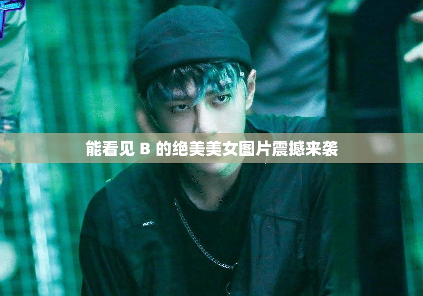 能看见 B 的绝美美女图片震撼来袭