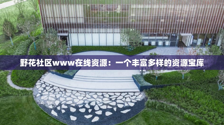 野花社区www在线资源：一个丰富多样的资源宝库
