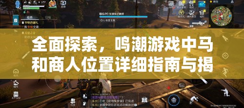 全面探索，鸣潮游戏中马和商人位置详细指南与揭秘
