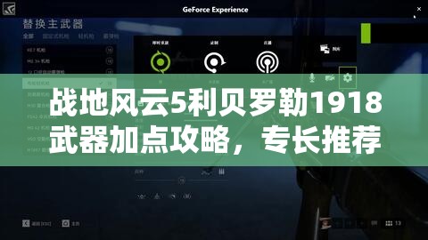 战地风云5利贝罗勒1918武器加点攻略，专长推荐与战场资源管理技巧