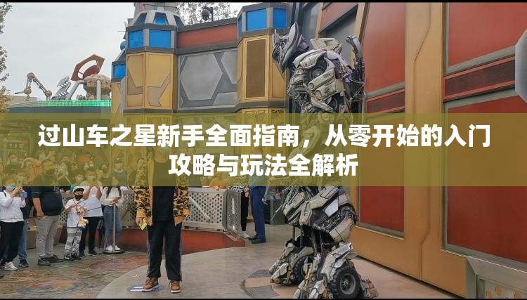 过山车之星新手全面指南，从零开始的入门攻略与玩法全解析