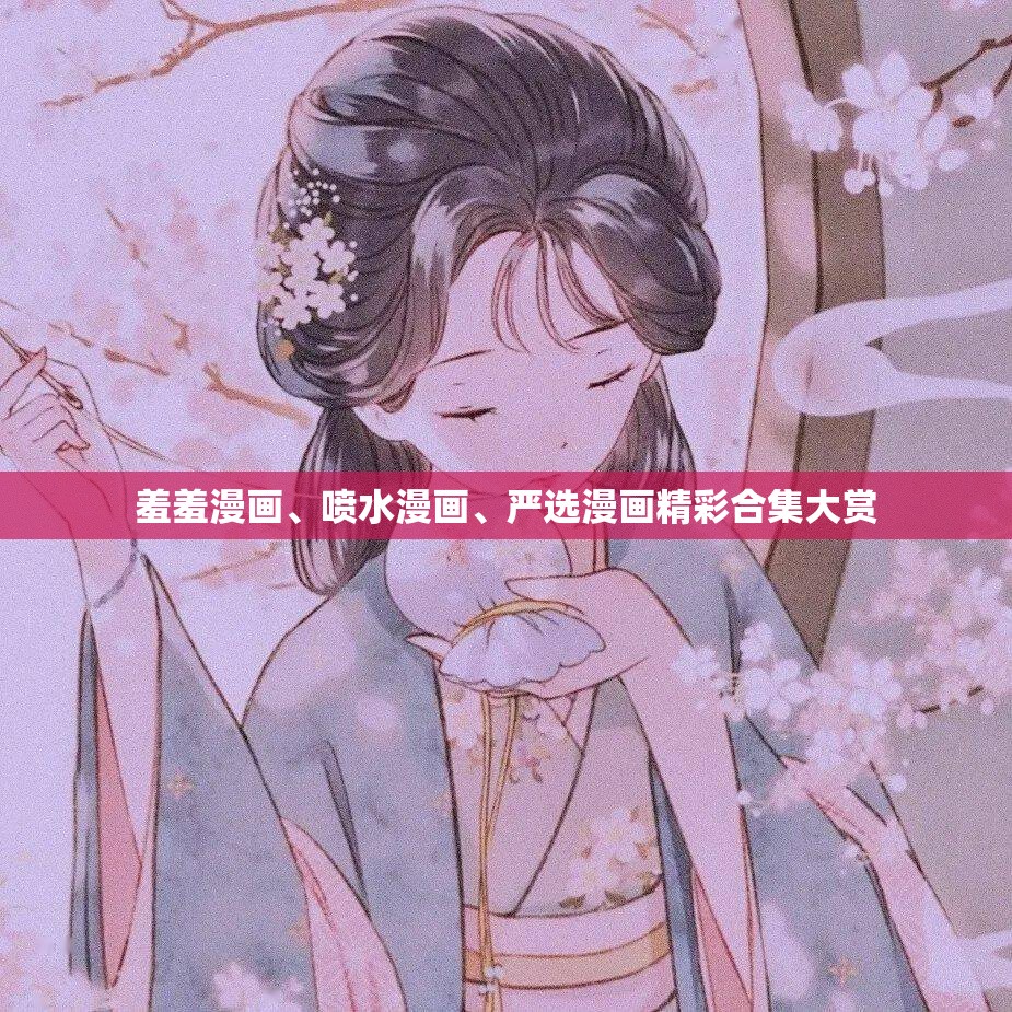羞羞漫画、喷水漫画、严选漫画精彩合集大赏