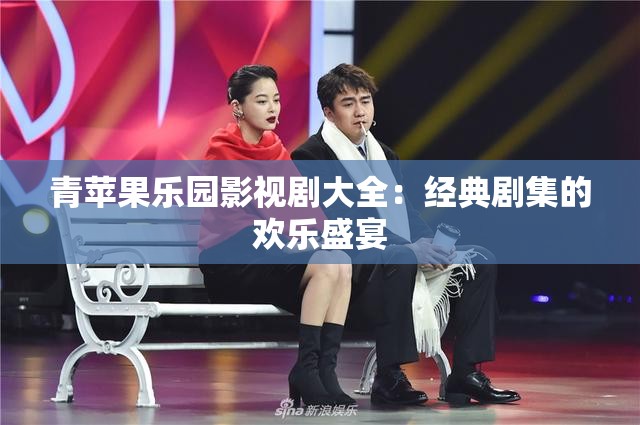 青苹果乐园影视剧大全：经典剧集的欢乐盛宴