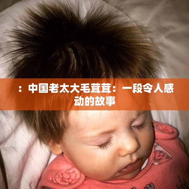 ：中国老太大毛茸茸：一段令人感动的故事