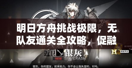 明日方舟挑战极限，无队友通关全攻略，促融共竞策略解析