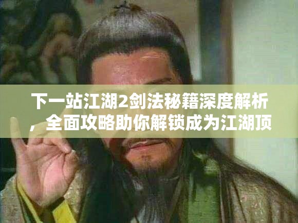 下一站江湖2剑法秘籍深度解析，全面攻略助你解锁成为江湖顶尖高手之路