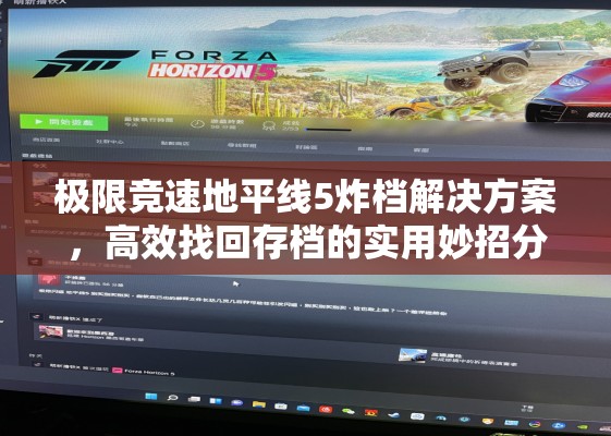 极限竞速地平线5炸档解决方案，高效找回存档的实用妙招分享